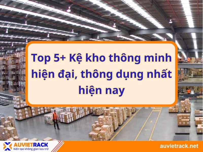 Top 5+ Kệ kho thông minh hiện đại, thông dụng nhất hiện nay