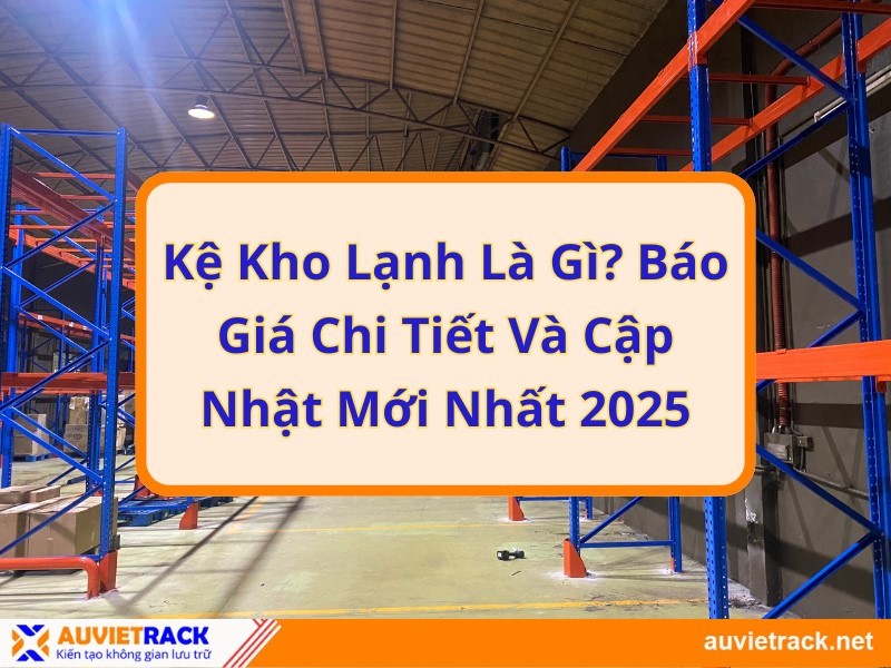 Kệ kho lạnh là gì? Báo giá chi tiết và cập nhật mới nhất 2025