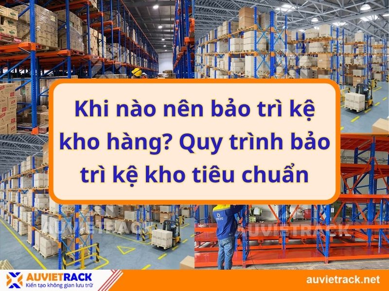 Khi nào nên bảo trì kệ kho hàng? Quy trình bảo trì kệ kho tiêu chuẩn