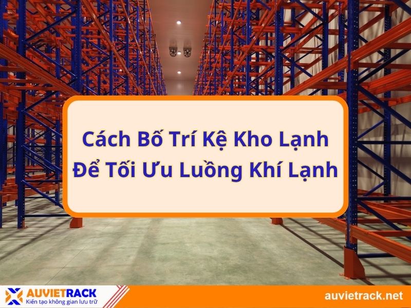 Cách Bố Trí Kệ Kho Lạnh Để Tối Ưu Luồng Khí Lạnh
