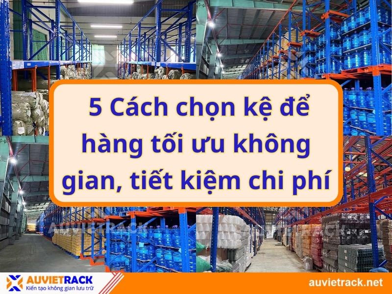  5 Cách chọn kệ để hàng tối ưu không gian, tiết kiệm chi phí