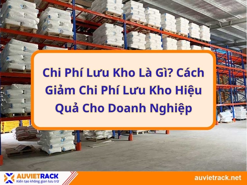 Chi phí lưu kho là gì? Cách giảm chi phí lưu kho hiệu quả cho doanh nghiệp