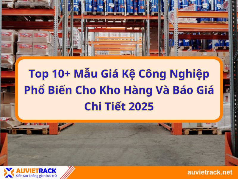 Top 10+ Mẫu Giá Kệ Công Nghiệp Phổ Biến Cho Kho Hàng Và Báo Giá Chi Tiết 2025