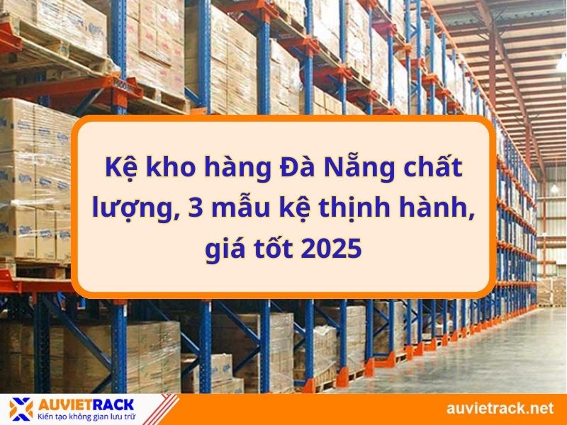 Kệ kho hàng Đà Nẵng chất lượng, 3 mẫu kệ thịnh hành, giá tốt 2025