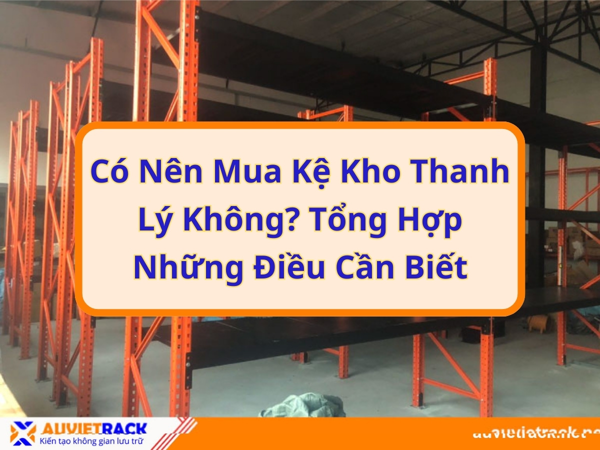 Có nên mua kệ kho thanh lý hay không? Tổng hợp những điều cần biết