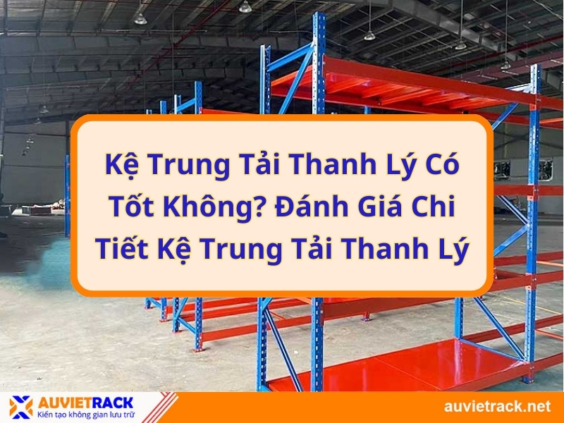 Kệ trung tải có tốt không? Đánh giá chi tiết kệ trung tải thanh lý