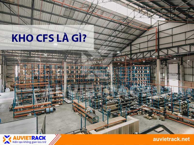 Kho CFS Là Gì? Quy Trình 7 Bước Làm Hàng Xuất Khẩu Tại Kho CFS