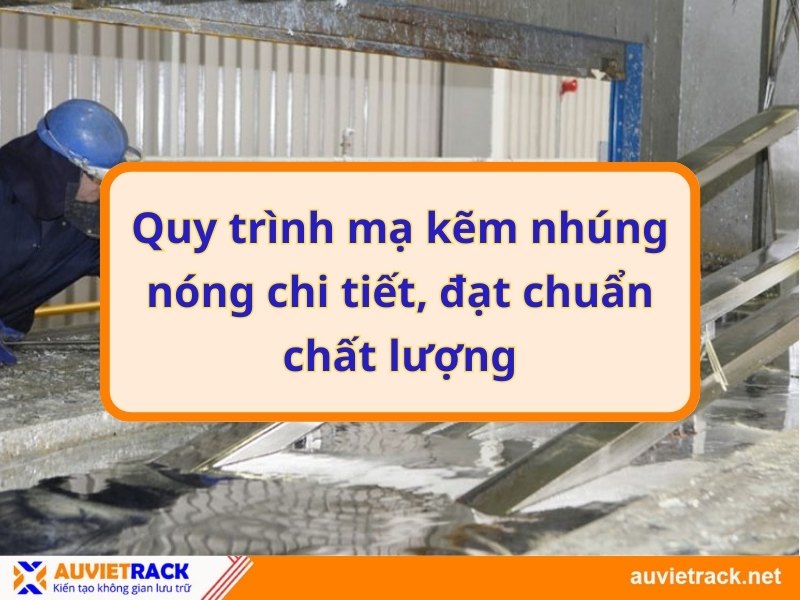 Quy trình mạ kẽm nhúng nóng chi tiết, đạt chuẩn chất lượng
