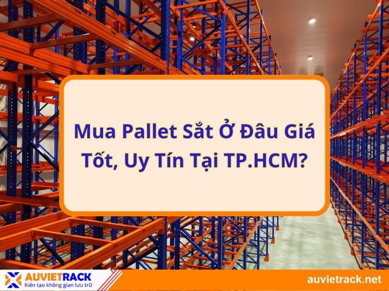 Mua Pallet Sắt Công Nghiệp Ở Đâu Giá Tốt Và Uy Tín Tại TP.HCM?