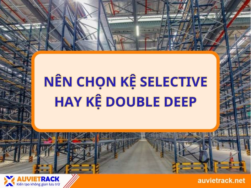 Nên chọn kệ Selective hay kệ Double Deep