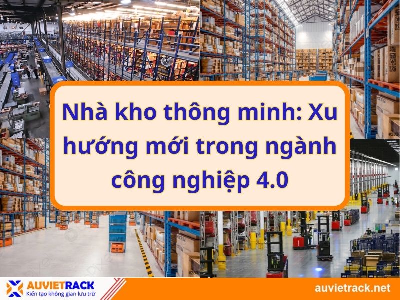 Nhà kho thông minh: Xu hướng mới trong ngành công nghiệp 4.0