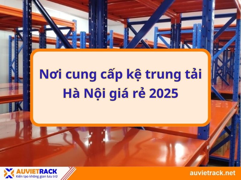 Nơi cung cấp kệ trung tải Hà Nội giá rẻ 2025
