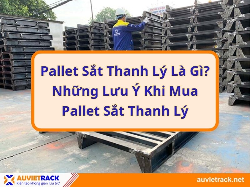 Pallet sắt thanh lý là gì? Những lưu ý khi mua pallet sắt thanh lý