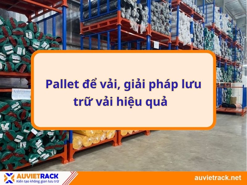 Pallet để vải, giải pháp lưu trữ vải hiệu quả  