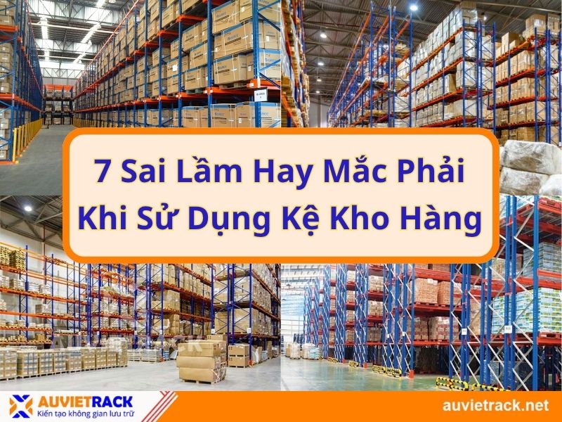 7 Sai Lầm Hay Mắc Phải Khi Sử Dụng Kệ Kho Hàng