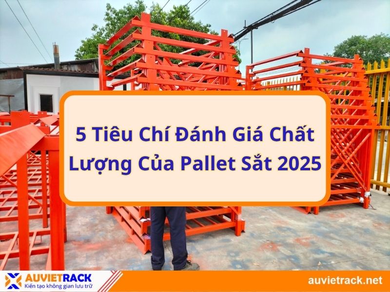 Tìm Hiểu 5 Tiêu Chí Đánh Giá Chất Lượng Của Pallet Sắt Hiện Nay