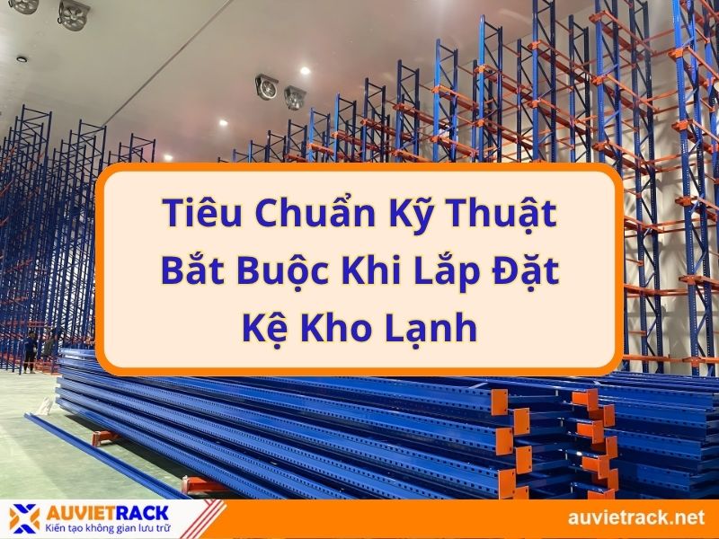 Tiêu Chuẩn Kỹ Thuật Bắt Buộc Khi Lắp Đặt Kệ Kho Lạnh