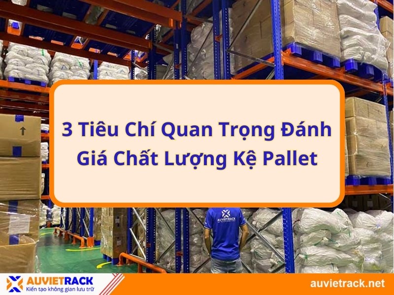 3 Tiêu chí quan trọng đánh giá chất lượng kệ pallet