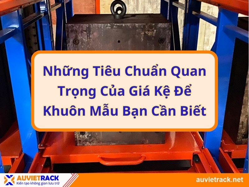 Những tiêu chuẩn của giá kệ để khuôn mẫu bạn cần biết