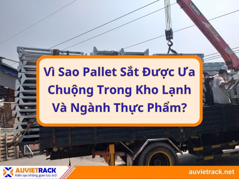 Vì Sao Pallet Sắt Được Ưa Chuộng Trong Kho Lạnh Và Ngành Thực Phẩm?
