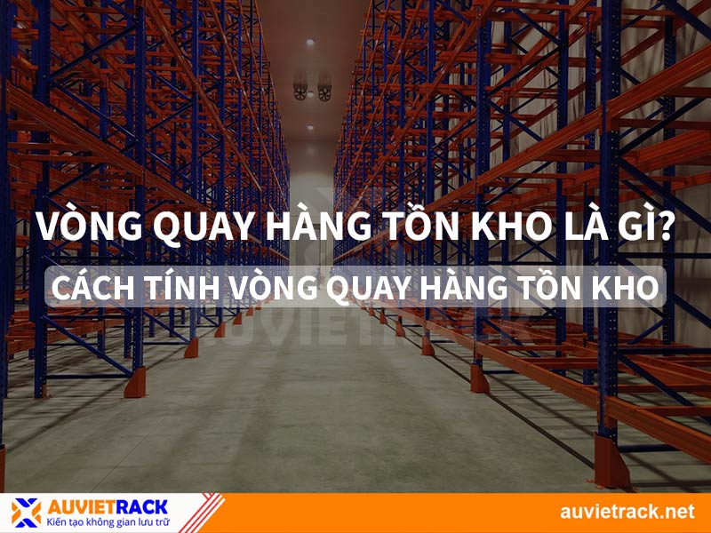 Vòng Quay Hàng Tồn Kho Là Gì? Cách Tính Và Tối Ưu Các Chỉ Số Hiệu Quả